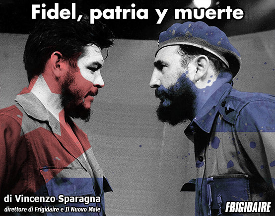 Testo di Vincenzo Sparagna direttore di FRIGIDAIRE e IL NUOVO MALE: Fidel Castro e Che Guevara - patria y muerte