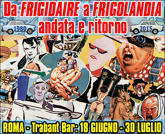 Mostra di FRIGIDAIRE a Roma, dal 18 giugno al 30 luglio 2015 al Trabant Bar. Esposizione delle opere degli autori di Frigidaire dal 1980 al 2015. In vendita poster, albi, riviste di Frigidaire, Il Nuovo Male.