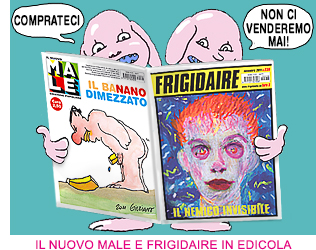FRIGIDAIRE e IL Nuovo MALE, rivista mensile di satira e idee, in edicola in tutta Italia. Direttore Vincenzo Sparagna