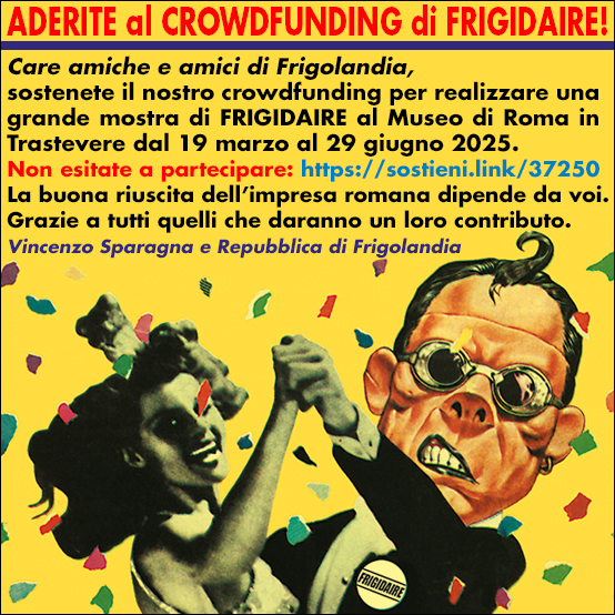 Sostieni la grande mostra di FRIGIDAIRE a ROMA, crowdfunding FRIGIDAIRE e FRIGOLANDIA